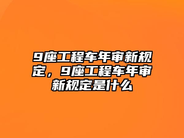 9座工程車年審新規(guī)定，9座工程車年審新規(guī)定是什么