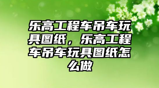 樂高工程車吊車玩具圖紙，樂高工程車吊車玩具圖紙?jiān)趺醋? class=