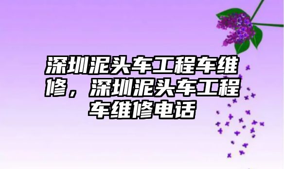 深圳泥頭車工程車維修，深圳泥頭車工程車維修電話