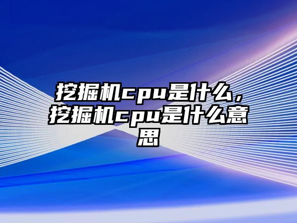 挖掘機cpu是什么，挖掘機cpu是什么意思