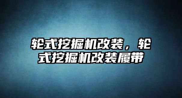 輪式挖掘機改裝，輪式挖掘機改裝履帶