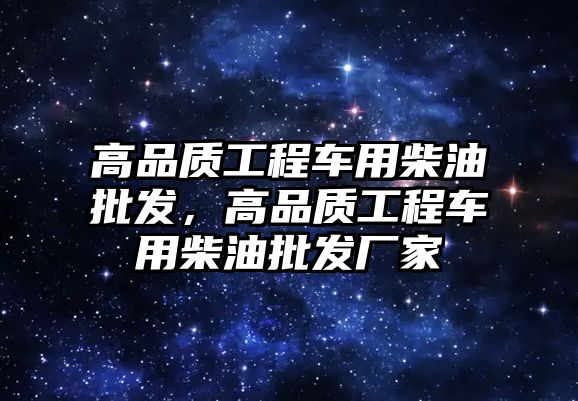 高品質工程車用柴油批發(fā)，高品質工程車用柴油批發(fā)廠家