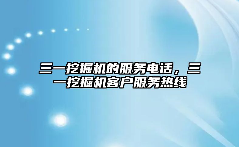 三一挖掘機的服務電話，三一挖掘機客戶服務熱線