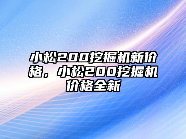 小松200挖掘機(jī)新價格，小松200挖掘機(jī)價格全新