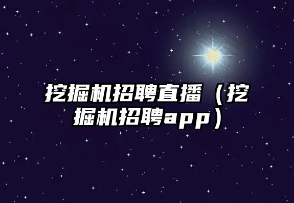 挖掘機招聘直播（挖掘機招聘app）