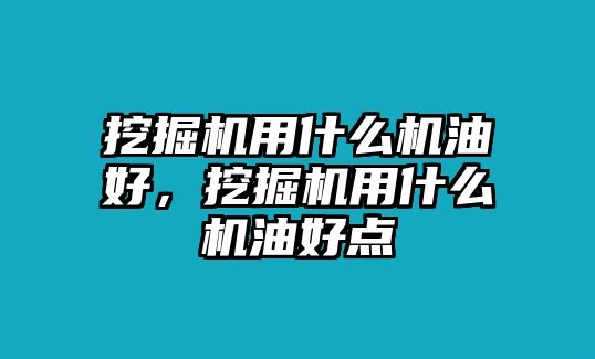 挖掘機(jī)用什么機(jī)油好，挖掘機(jī)用什么機(jī)油好點