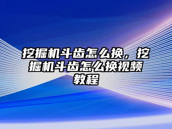 挖掘機(jī)斗齒怎么換，挖掘機(jī)斗齒怎么換視頻教程