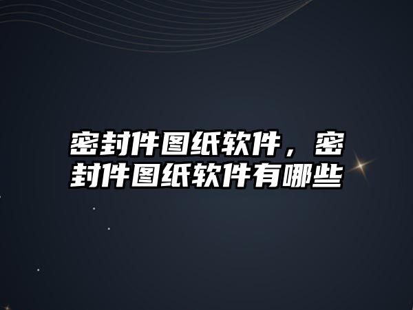 密封件圖紙軟件，密封件圖紙軟件有哪些