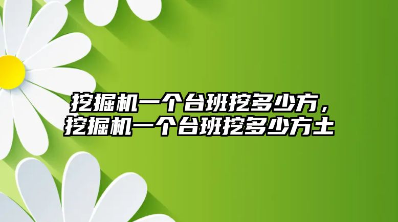 挖掘機(jī)一個臺班挖多少方，挖掘機(jī)一個臺班挖多少方土