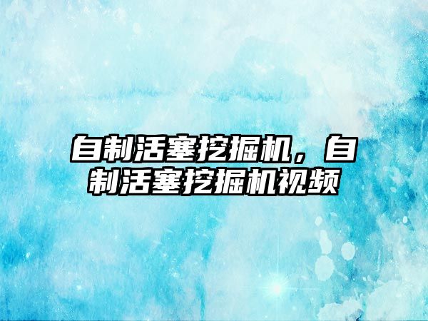 自制活塞挖掘機，自制活塞挖掘機視頻