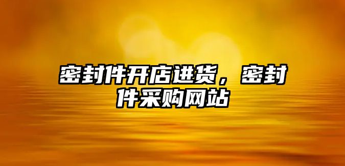 密封件開店進(jìn)貨，密封件采購(gòu)網(wǎng)站