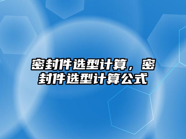 密封件選型計算，密封件選型計算公式