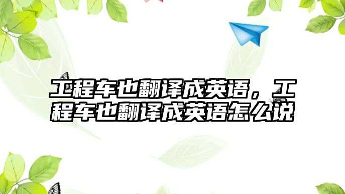 工程車也翻譯成英語，工程車也翻譯成英語怎么說