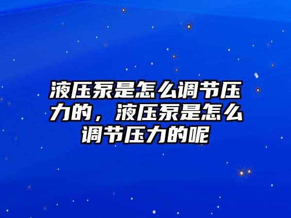 液壓泵是怎么調(diào)節(jié)壓力的，液壓泵是怎么調(diào)節(jié)壓力的呢