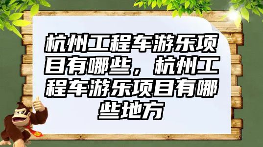 杭州工程車游樂項目有哪些，杭州工程車游樂項目有哪些地方