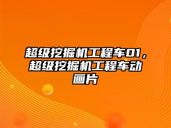 超級(jí)挖掘機(jī)工程車01，超級(jí)挖掘機(jī)工程車動(dòng)畫片