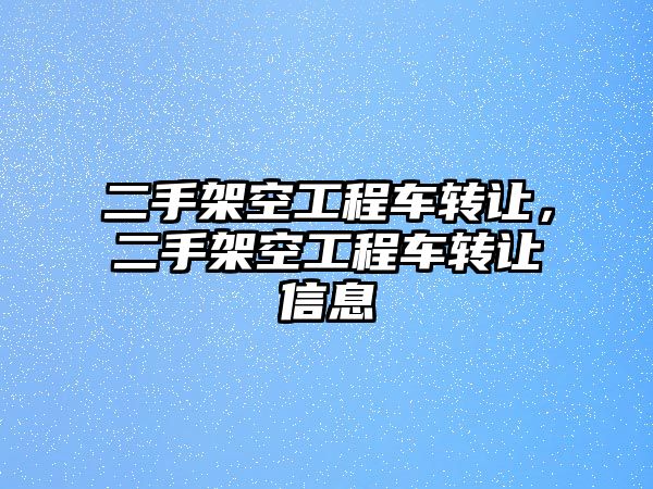 二手架空工程車轉讓，二手架空工程車轉讓信息