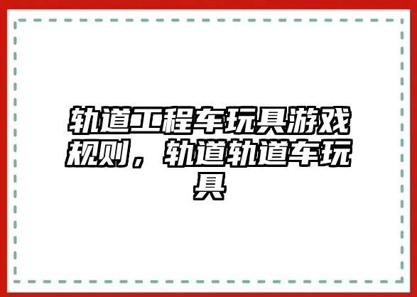 軌道工程車玩具游戲規(guī)則，軌道軌道車玩具