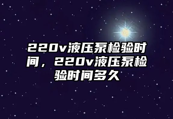 220v液壓泵檢驗(yàn)時(shí)間，220v液壓泵檢驗(yàn)時(shí)間多久