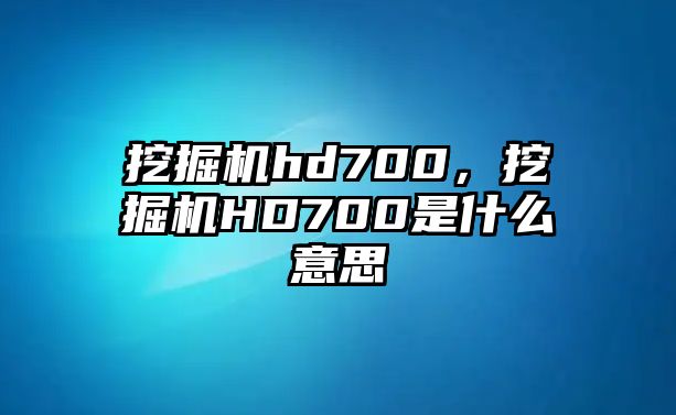 挖掘機hd700，挖掘機HD700是什么意思