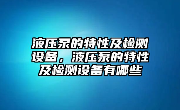 液壓泵的特性及檢測設(shè)備，液壓泵的特性及檢測設(shè)備有哪些