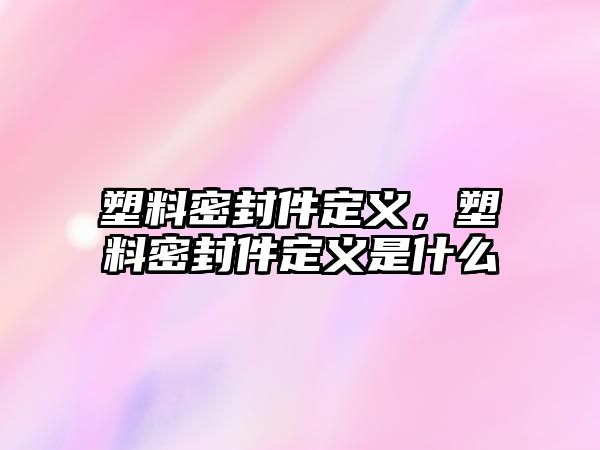 塑料密封件定義，塑料密封件定義是什么