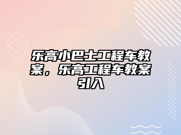 樂(lè)高小巴士工程車教案，樂(lè)高工程車教案引入