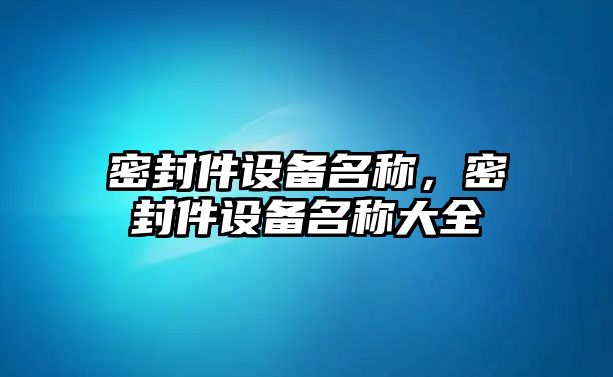 密封件設備名稱，密封件設備名稱大全