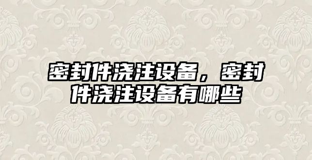 密封件澆注設備，密封件澆注設備有哪些