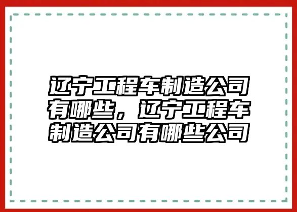 遼寧工程車制造公司有哪些，遼寧工程車制造公司有哪些公司