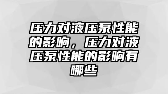 壓力對液壓泵性能的影響，壓力對液壓泵性能的影響有哪些