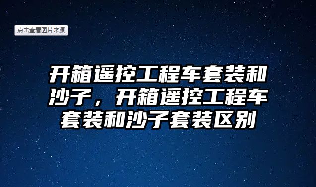 開箱遙控工程車套裝和沙子，開箱遙控工程車套裝和沙子套裝區(qū)別