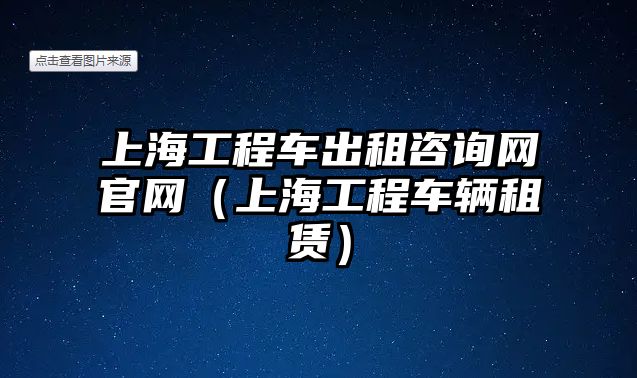 上海工程車出租咨詢網(wǎng)官網(wǎng)（上海工程車輛租賃）