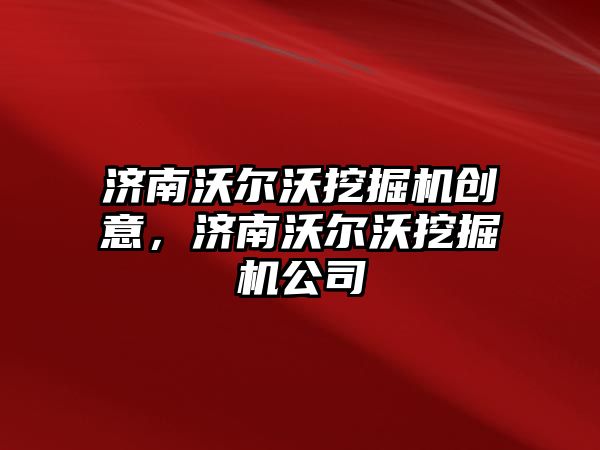 濟南沃爾沃挖掘機創(chuàng)意，濟南沃爾沃挖掘機公司