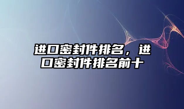 進口密封件排名，進口密封件排名前十