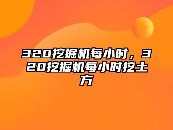 320挖掘機(jī)每小時(shí)，320挖掘機(jī)每小時(shí)挖土方