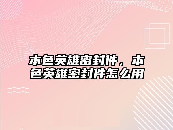 本色英雄密封件，本色英雄密封件怎么用