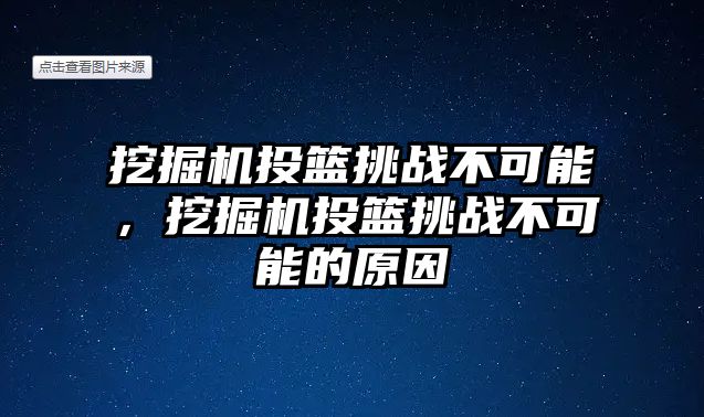 挖掘機(jī)投籃挑戰(zhàn)不可能，挖掘機(jī)投籃挑戰(zhàn)不可能的原因