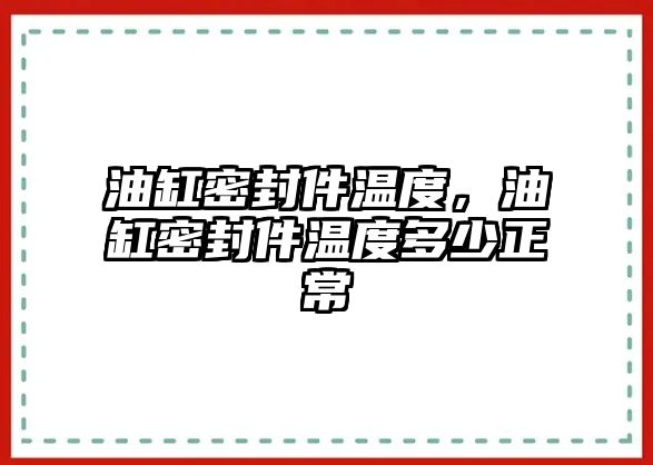 油缸密封件溫度，油缸密封件溫度多少正常