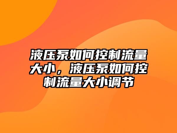 液壓泵如何控制流量大小，液壓泵如何控制流量大小調(diào)節(jié)