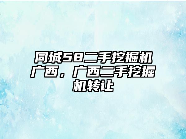 同城58二手挖掘機(jī)廣西，廣西二手挖掘機(jī)轉(zhuǎn)讓