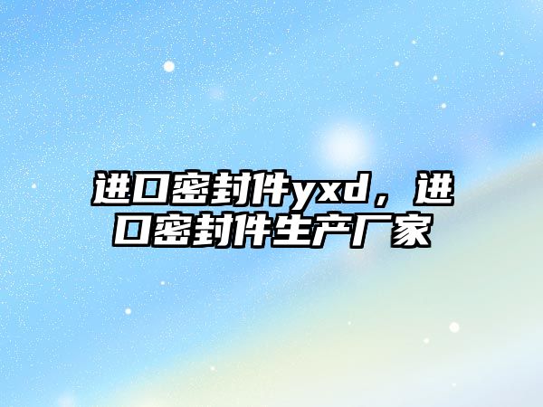 進口密封件yxd，進口密封件生產(chǎn)廠家