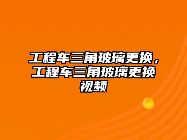 工程車三角玻璃更換，工程車三角玻璃更換視頻