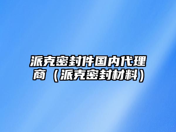 派克密封件國內代理商（派克密封材料）