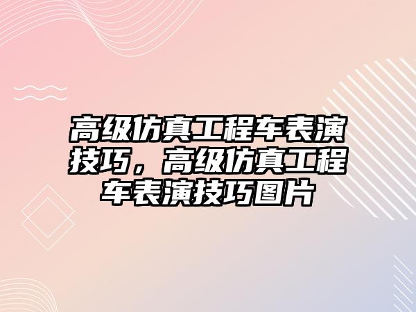 高級仿真工程車表演技巧，高級仿真工程車表演技巧圖片