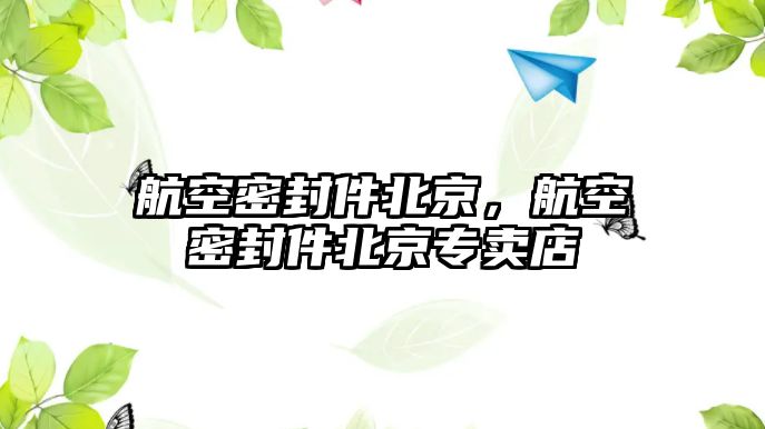 航空密封件北京，航空密封件北京專賣店