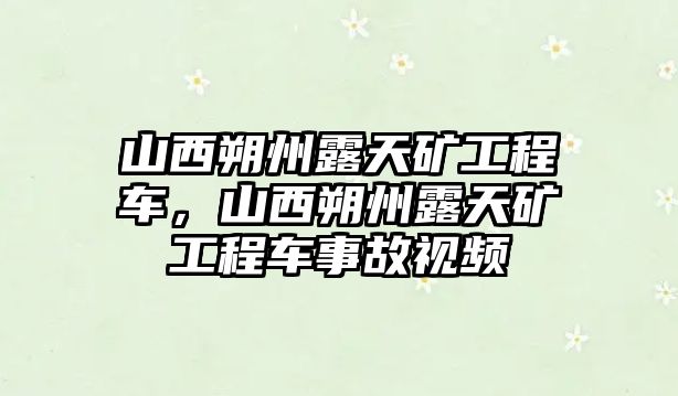 山西朔州露天礦工程車，山西朔州露天礦工程車事故視頻