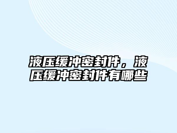 液壓緩沖密封件，液壓緩沖密封件有哪些