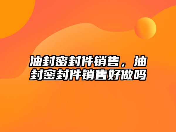 油封密封件銷售，油封密封件銷售好做嗎