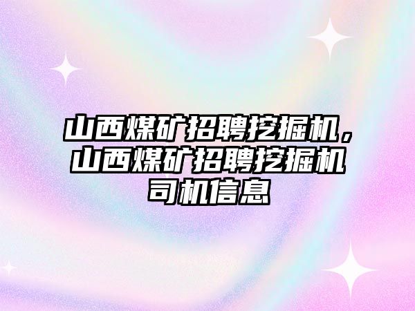 山西煤礦招聘挖掘機(jī)，山西煤礦招聘挖掘機(jī)司機(jī)信息